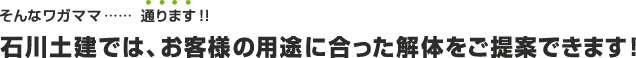 そんなワガママ……  通ります！！石川土建では、お客様の用途に合った解体をご提案できます！